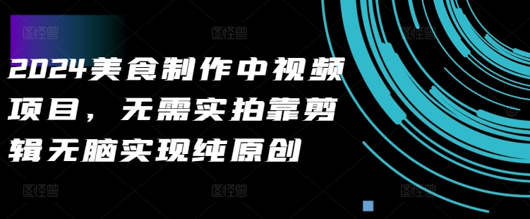 2024美食制作中视频项目，无需实拍靠剪辑无脑实现纯原创-800资源网