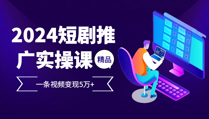 2024最火爆的项目短剧推广实操课，一条视频变现5万+【附软件工具】-800资源网