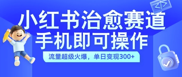 小红书治愈视频赛道，手机即可操作，流量超级火爆，单日变现300+-800资源网