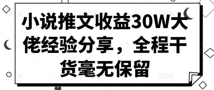 小说推文收益30W大佬经验分享，全程干货毫无保留-800资源网