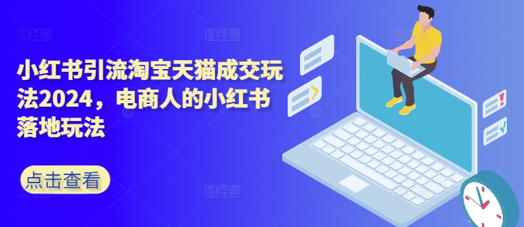 小红书引流淘宝天猫成交玩法2024，电商人的小红书落地玩法-800资源网