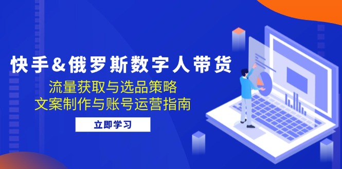 快手&俄罗斯 数字人带货：流量获取与选品策略 文案制作与账号运营指南-800资源网