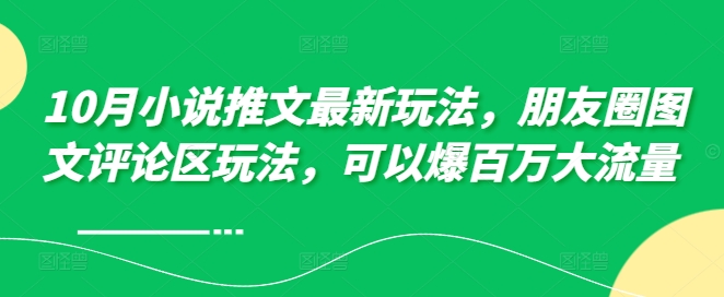 10月小说推文最新玩法，朋友圈图文评论区玩法，可以爆百万大流量-800资源网