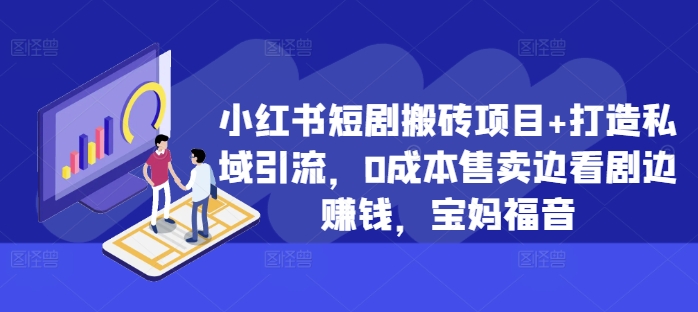 小红书短剧搬砖项目+打造私域引流，0成本售卖边看剧边赚钱，宝妈福音-800资源网