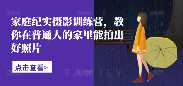 家庭纪实摄影训练营，教你在普通人的家里能拍出好照片-800资源网