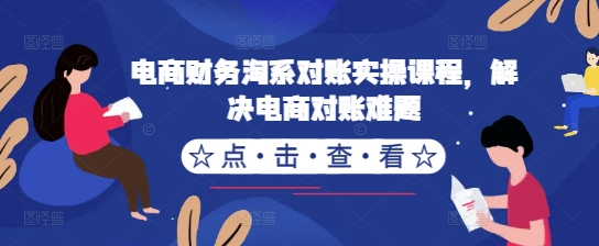 电商财务淘系对账实操课程，解决电商对账难题-800资源网