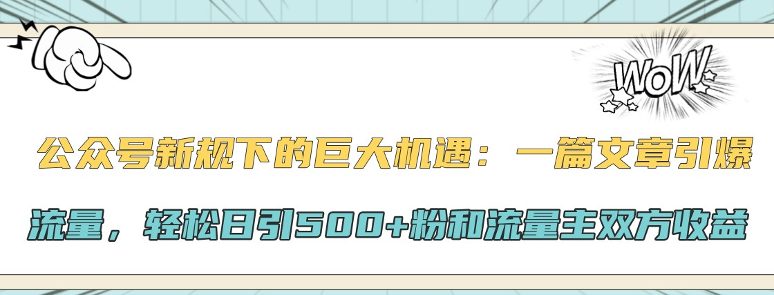 公众号新规下的巨大机遇：一篇文章引爆流量，轻松日引500+粉和流量主双方收益-800资源网