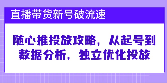 直播带货新号破流速：随心推投放攻略，从起号到数据分析，独立优化投放-800资源网