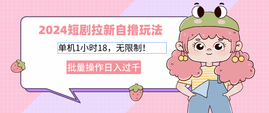 2024短剧拉新自撸玩法。单机1小时18，无限制，批量操作日入过千-800资源网