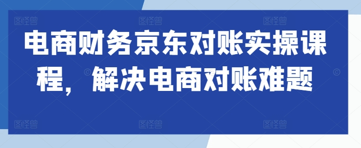 电商财务京东对账实操课程，解决电商对账难题-800资源网