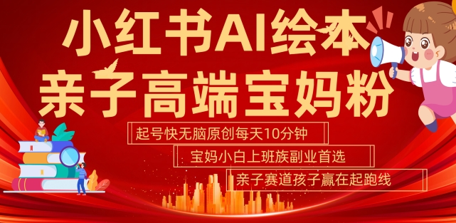 小红书AI绘本，亲子赛道高端宝妈粉，起号快，五分钟无脑原创，小白宝妈上班族轻松玩赚副业-800资源网