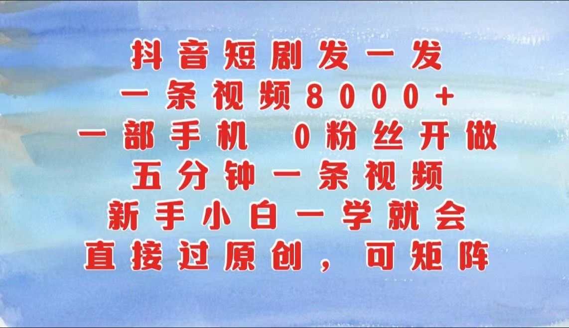 抖音短剧发一发，一条视频8000+，五分钟一条视频，新手小白一学就会，只要一部手机…-800资源网