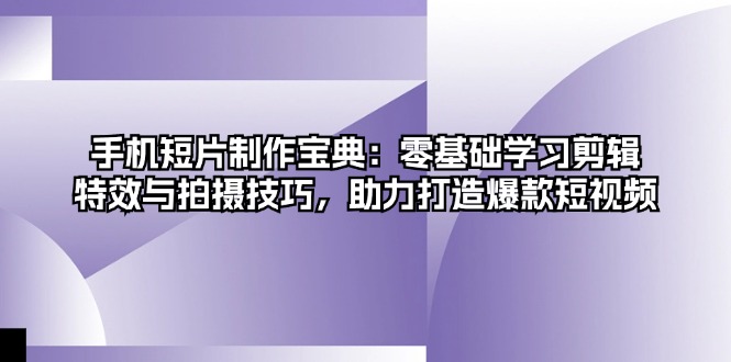 手机短片制作宝典：零基础学习剪辑、特效与拍摄技巧，助力打造爆款短视频-800资源网