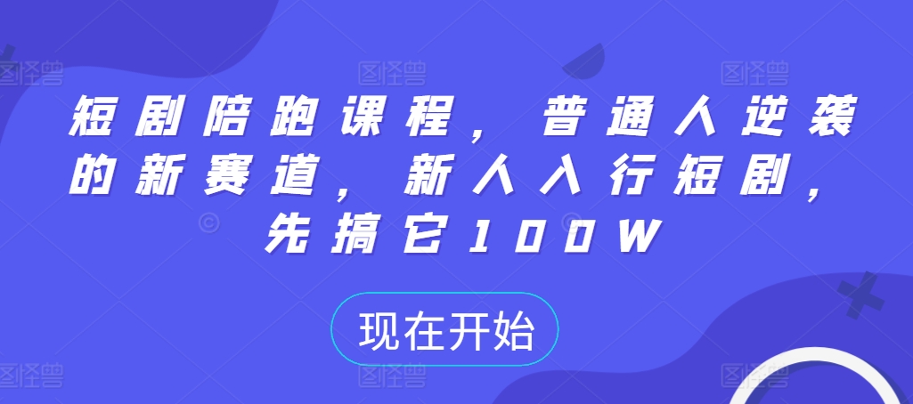 短剧陪跑课程，普通人逆袭的新赛道，新人入行短剧，先搞它100W-800资源网