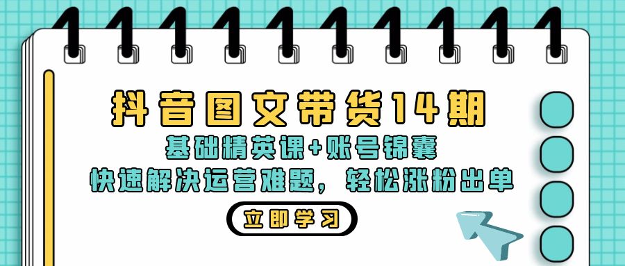抖音 图文带货14期：基础精英课+账号锦囊，快速解决运营难题 轻松涨粉出单-800资源网