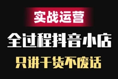 抖音小店精细化实战运营，只讲干货不废话-800资源网