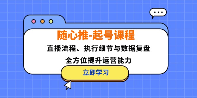 随心推起号课程：直播流程、执行细节与数据复盘，全方位提升运营能力-800资源网