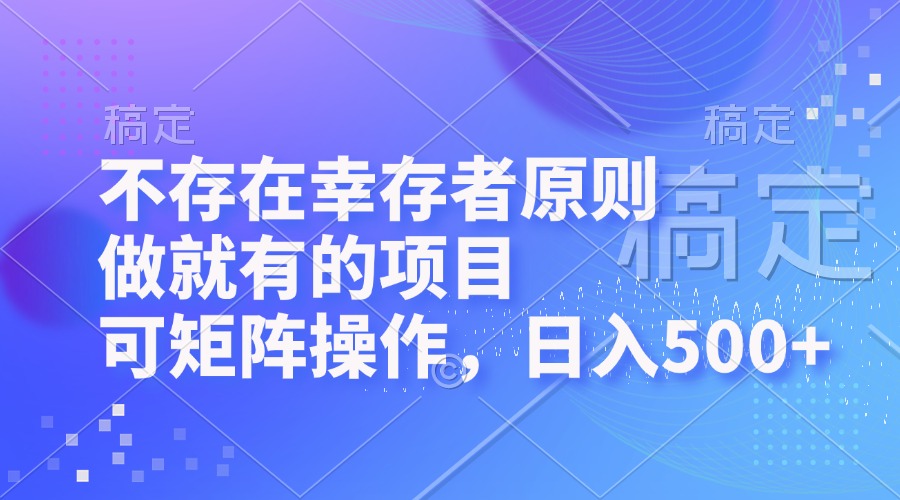 不存在幸存者原则，做就有的项目，可矩阵操作，日入500+-800资源网