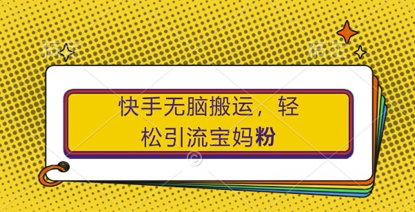 快手无脑搬运，轻松引流宝妈粉，纯小白轻松上手-800资源网