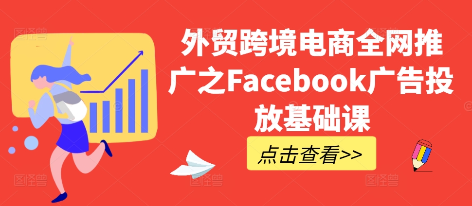 外贸跨境电商全网推广之Facebook广告投放基础课-800资源网