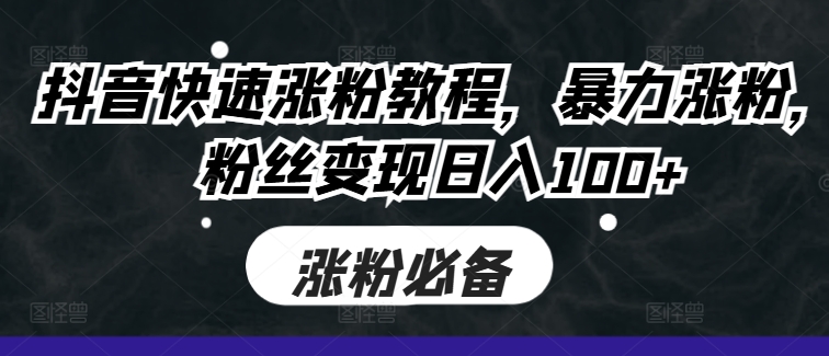 抖音快速涨粉教程，暴力涨粉，粉丝变现日入100+-800资源网