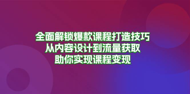全面解锁爆款课程打造技巧，从内容设计到流量获取，助你实现课程变现-800资源网