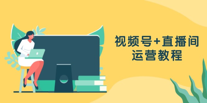视频号+直播间运营教程：作品创作、直播设置与数据分析一网打尽-800资源网