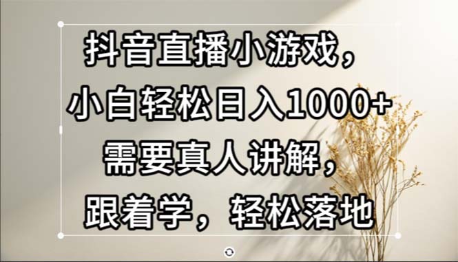 抖音直播小游戏，小白轻松日入1000+需要真人讲解，跟着学，轻松落地-800资源网