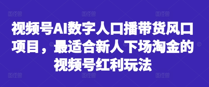 视频号AI数字人口播带货风口项目，最适合新人下场淘金的视频号红利玩法-800资源网