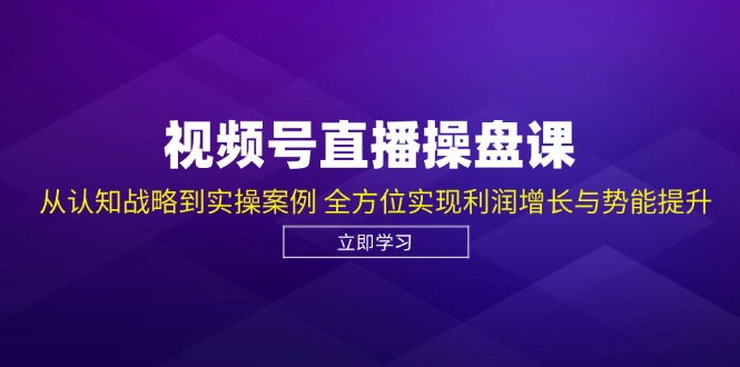 视频号直播操盘课，从认知战略到实操案例 全方位实现利润增长与势能提升-800资源网