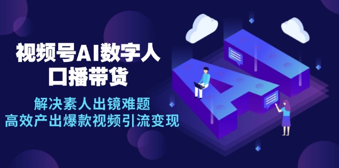 视频号数字人AI口播带货，解决素人出镜难题，高效产出爆款视频引流变现-800资源网