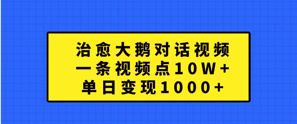 治愈大鹅对话视频，一条视频点赞 10W+，单日变现1000+-800资源网