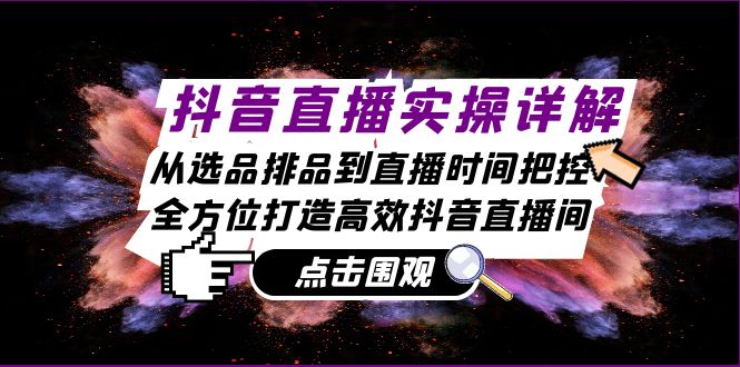 抖音直播实操详解：从选品排品到直播时间把控，全方位打造高效抖音直播间-800资源网