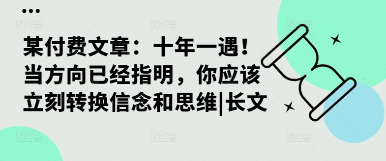 某付费文章：十年一遇！当方向已经指明，你应该立刻转换信念和思维|长文-800资源网