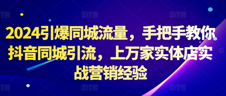 2024引爆同城流量，手把手教你抖音同城引流，上万家实体店实战营销经验-800资源网