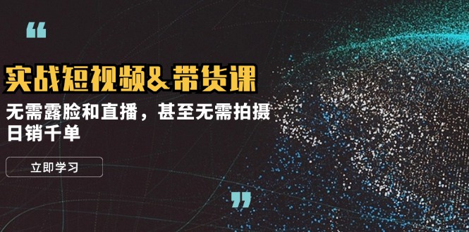 实战短视频带货课，无需露脸和直播，甚至无需拍摄，日销千单-800资源网