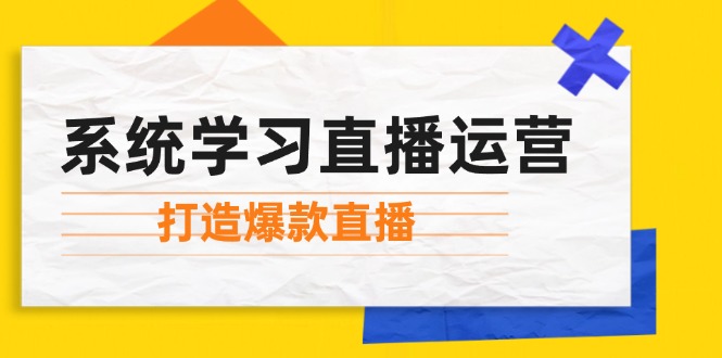 系统学习直播运营：掌握起号方法、主播能力、小店随心推，打造爆款直播-800资源网