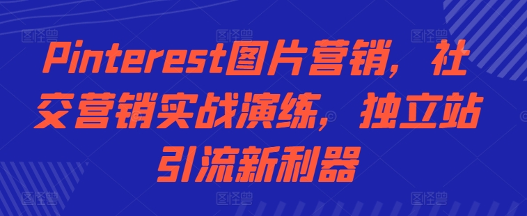 Pinterest图片营销，社交营销实战演练，独立站引流新利器-800资源网