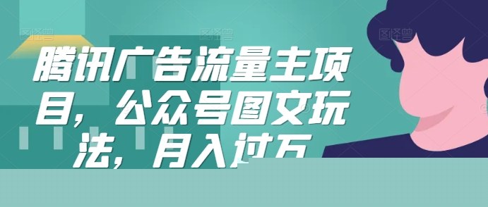 腾讯广告流量主项目，公众号图文玩法，月入过万-800资源网