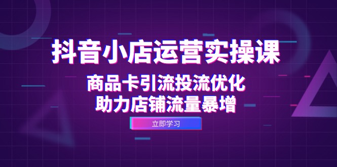 抖音小店运营实操课：商品卡引流投流优化，助力店铺流量暴增-800资源网