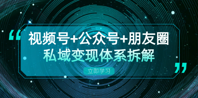 视频号+公众号+朋友圈私域变现体系拆解，全体平台流量枯竭下的应对策略-800资源网