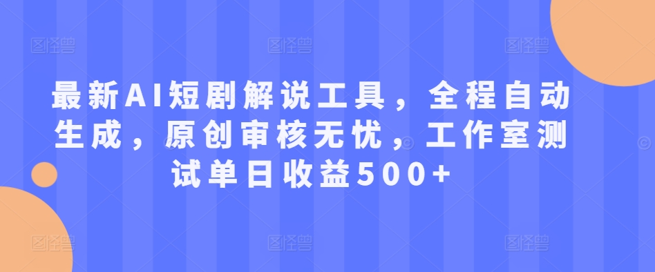 最新AI短剧解说工具，全程自动生成，原创审核无忧，工作室测试单日收益500+-800资源网