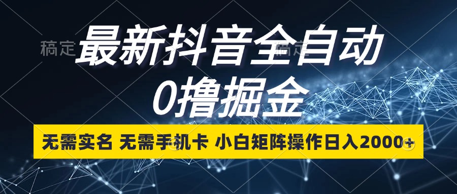 最新抖音全自动0撸掘金，无需实名，无需手机卡，小白矩阵操作日入2000+-800资源网