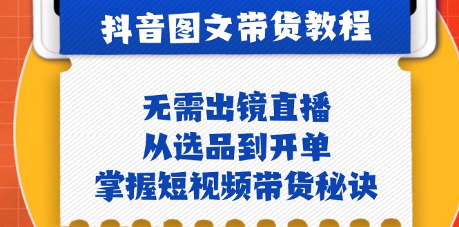 抖音图文&带货实操：无需出镜直播，从选品到开单，掌握短视频带货秘诀-800资源网
