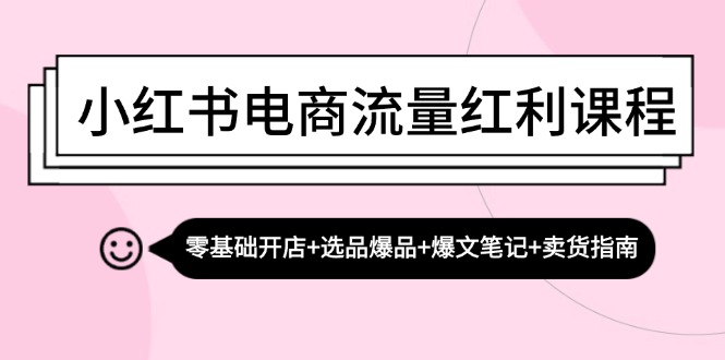 小红书电商流量红利课程：零基础开店+选品爆品+爆文笔记+卖货指南-800资源网