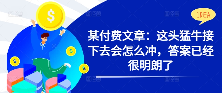 某付费文章：这头猛牛接下去会怎么冲，答案已经很明朗了 !-800资源网