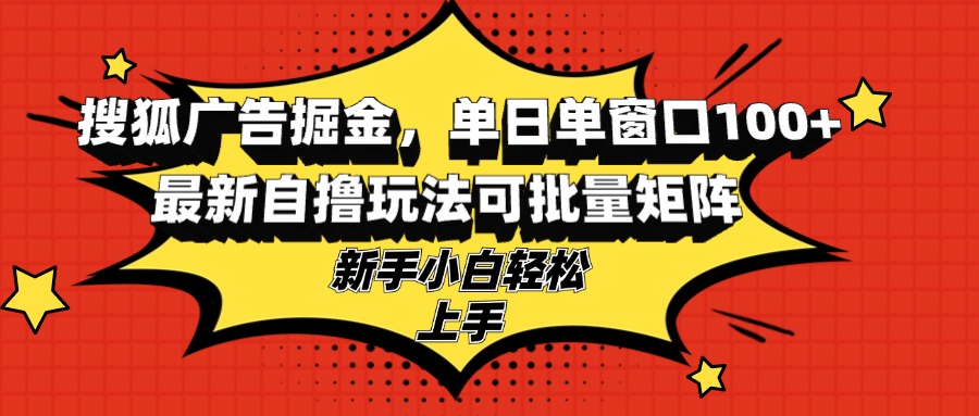 搜狐广告掘金，单日单窗口100+，最新自撸玩法可批量矩阵，适合新手小白-800资源网