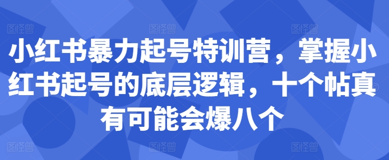 小红书暴力起号特训营，掌握小红书起号的底层逻辑，十个帖真有可能会爆八个-800资源网