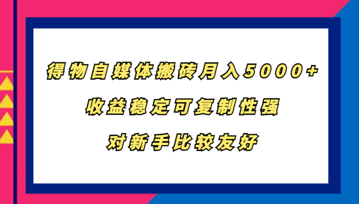 得物自媒体搬砖，月入5000+，收益稳定可复制性强，对新手比较友好-800资源网