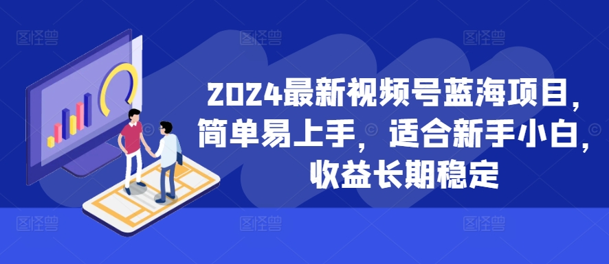 2024最新视频号蓝海项目，简单易上手，适合新手小白，收益长期稳定-800资源网